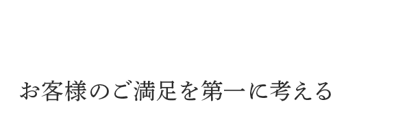 お客様のご満足を第一に考える