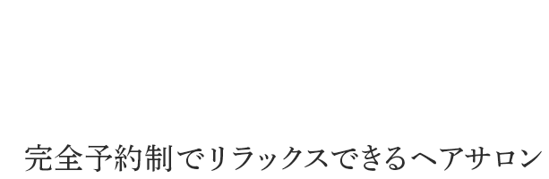 完全予約制でリラックスできるヘアサロン